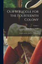 Our Struggle for the Fourteenth Colony: Canada, and the American Revolution; Volume 1 af Justin Harvey Smith
