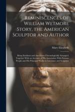 Reminiscences of William Wetmore Story, the American Sculptor and Author; Being Incidents and Anecdotes Chronologically Arranged, Together With an Acc af Mary Elizabeth Phillips