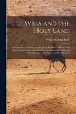 Syria and the Holy Land: Their Scenery and Their People. Being Incidents of History and Travel, From the Best and Most Recent Authorities, Incl af Walter Keating Kelly