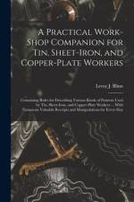 A Practical Work-Shop Companion for Tin, Sheet-Iron, and Copper-Plate Workers: Containing Rules for Describing Various Kinds of Patterns Used by Tin, af Leroy J. Blinn