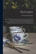 Pottery; how it is Made, its Shape and Decoration; Practical Instructions for Painting on Porcelain and all Kinds of Pottery With Vitrifiable and Comm af George Ward Nichols
