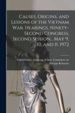 Causes, Origins, and Lessons of the Vietnam War. Hearings, Ninety-second Congress, Second Session... May 9, 10, and 11, 1972 af United States Congress Senate Comm