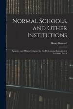 Normal Schools, and Other Institutions: Agencies, and Means Designed for the Professional Education of Teachers, Part 1