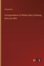 Correspondence of William Ellery Channing and Lucy Aikin af Anonymous