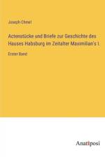 Actenstücke und Briefe zur Geschichte des Hauses Habsburg im Zeitalter Maximilian's I. af Joseph Chmel