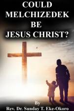 Could Melchizedek Be Jesus Christ? af Sunday Eke-Okoro