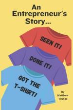 An Entrepreneur's Story - Seen it, Done it, Got the T-Shirt af Matthew Hyla France