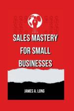 Sales Mastery for Small Businesses af James A Long