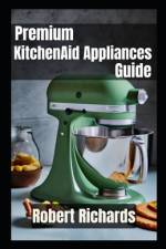 Premium KitchenAid Appliances Guide for the Modern Chef af Robert Richards