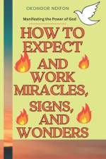 How to Expect and Work Miracles, Signs, and Wonders af Okongor Ndifon