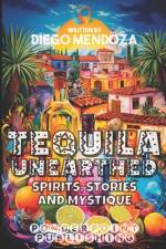 Tequila Unearthed af Diego Mendoza