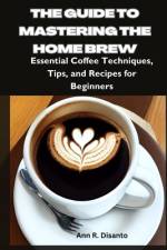 The Guide to Mastering the Home Brew af Ann R Disanto