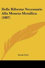 Delle Riforme Necessarie Alla Moneta Metallica (1887) af Leone Levi