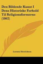 Den Bildende Kunst I Dens Historiske Forhold Til Religionsformerne (1862) af Lorentz Dietrichson