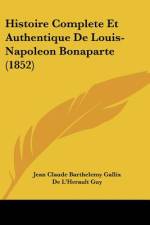 Histoire Complete Et Authentique De Louis-Napoleon Bonaparte (1852) af Jean Claude Barthelemy Gallix