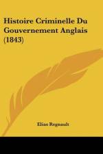 Histoire Criminelle Du Gouvernement Anglais (1843) af Elias Regnault