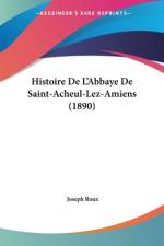 Histoire De L'Abbaye De Saint-Acheul-Lez-Amiens (1890) af Joseph Roux