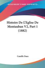 Histoire De L'Eglise De Montauban V2, Part 1 (1882) af Camille Daux