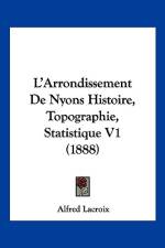 L'Arrondissement De Nyons Histoire, Topographie, Statistique V1 (1888) af Alfred Lacroix