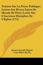Traittez Sur La Priere Publique; Lettres Sur Divers Sujets De Morale De Piete; Lettre Sur L'Ancienne Discipline De L'Eglise (1715) af Jacques Joseph Duguet