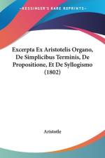 Excerpta Ex Aristotelis Organo, De Simplicibus Terminis, De Propositione, Et De Syllogismo (1802) af Aristotle