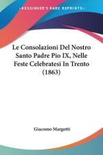Le Consolazioni Del Nostro Santo Padre Pio IX, Nelle Feste Celebratesi In Trento (1863) af Giacomo Margotti
