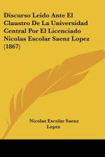 Discurso Leido Ante El Claustro De La Universidad Central Por El Licenciado Nicolas Escolar Saenz Lopez (1867) af Nicolas Escolar Saenz Lopez