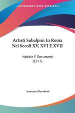 Artisti Subalpini In Roma Nei Secoli XV, XVI E XVII af Antonino Bertolotti