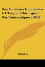 Des Accidents Imputables A L'Emploi Chirurgical Des Antiseptiques (1886) af Felix Brun