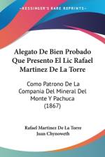 Alegato De Bien Probado Que Presento El Lic Rafael Martinez De La Torre af Rafael Martinez De La Torre