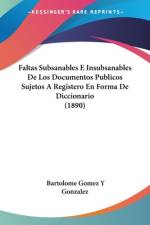 Faltas Subsanables E Insubsanables De Los Documentos Publicos Sujetos A Registero En Forma De Diccionario (1890) af Bartolome Gomez Y Gonzalez