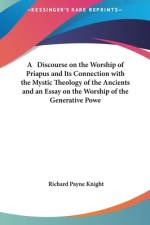 A Discourse on the Worship of Priapus and Its Connection with the Mystic Theology of the Ancients and an Essay on the Worship of the Generative Powers During the Middle Ages of Western Europe af Richard Payne Knight