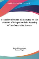 Sexual Symbolism A Discourse on the Worship of Priapus and The Worship of the Generative Powers af Richard Payne Knight
