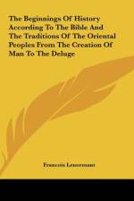 The Beginnings Of History According To The Bible And The Traditions Of The Oriental Peoples From The Creation Of Man To The Deluge af Francois Lenormant