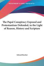 The Papal Conspiracy Exposed and Protestantism Defended, In the Light of Reason, History and Scripture af Edward Beecher