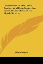 Observations on Our Lord's Conduct as a Divine Instruction and on the Excellence of His Moral Character af William Newcome