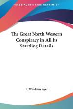 The Great North Western Conspiracy In All Its Startling Details af I. Windslow Ayer
