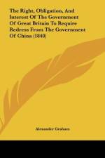 The Right, Obligation, And Interest Of The Government Of Great Britain To Require Redress From The Government Of China (1840) af Alexander Graham