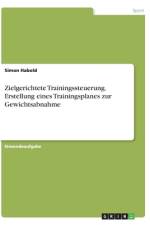 Zielgerichtete Trainingssteuerung. Erstellung eines Trainingsplanes zur Gewichtsabnahme af Simon Habold