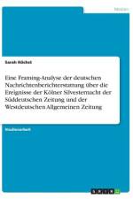 Eine Framing-Analyse der deutschen Nachrichtenberichterstattung über die Ereignisse der Kölner Silvesternacht der Süddeutschen Zeitung und der Westdeutschen Allgemeinen Zeitung af Sarah Höchst