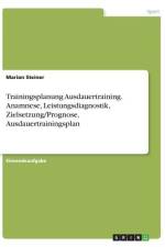 Trainingsplanung Ausdauertraining. Anamnese, Leistungsdiagnostik, Zielsetzung/Prognose, Ausdauertrainingsplan af Marion Steiner