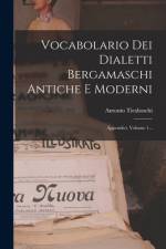 Vocabolario Dei Dialetti Bergamaschi Antiche E Moderni: Appendici, Volume 1... af Antonio Tiraboschi