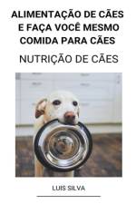 Alimentação de Cães e Faça Você Mesmo Comida Para Cães (Nutrição de Cães) af Luis Silva