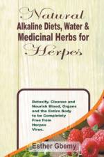 Natural Alkaline Diets, Water & Medicinal Herbs for Herpes: Detoxify, Cleanse and Nourish Blood, Organs and the Entire Body to be Completely Free from af Esther Gbemy