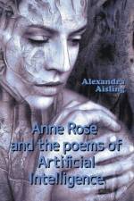 Anne Rose and the Poems of Artificial Intelligence af Alexandra Aisling