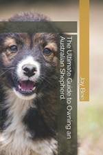 The Ultimate Guide to Owning an Australian Shepherd. af Jay Bee