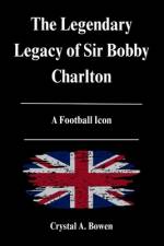The Legendary Legacy of Sir Bobby Charlton af Crystal A Bowen