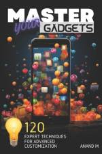 Master Your Gadgets - Ultimate Gadget Personalization 120 Expert Tips For A Unique Tech Life af Anand M