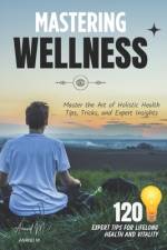 Mastering Wellness - 120 Secrets to a Healthier, Happier You ! af Anand M