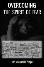 Overcoming the Spirit of Fear af Michael H Yeager